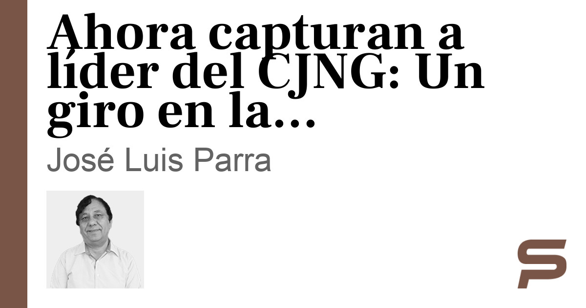 Ahora capturan a líder del CJNG: Un giro en la estrategia de seguridad de la 4T